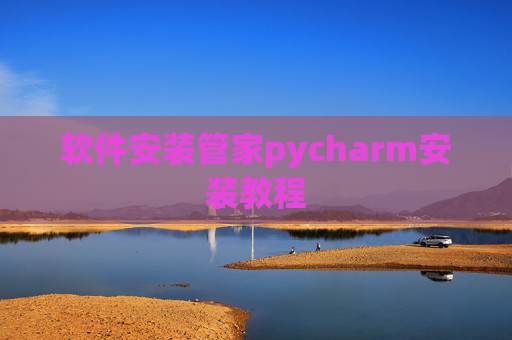 软件安装管家pycharm安装教程 软件安装管家pycharm安装教程